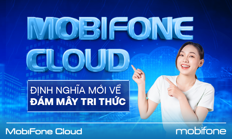 MOBIFONE CLOUD - ĐỊNH NGHĨA MỚI VỀ ĐÁM MÂY TRI THỨC