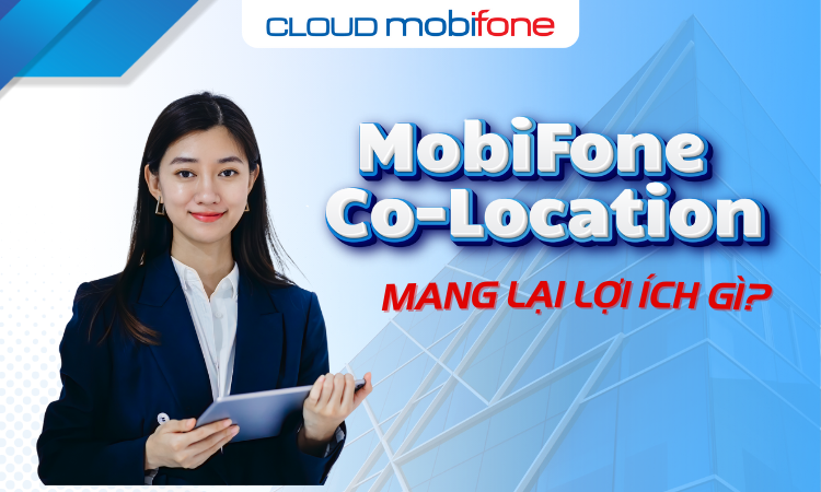 Dịch vụ MobiFone Co-location là gì? Mang lại lợi ích gì?