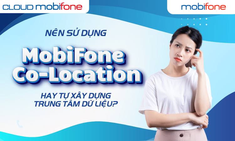 Nên sử dụng dịch vụ MobiFone Co-location hay tự xây dựng trung tâm dữ liệu?