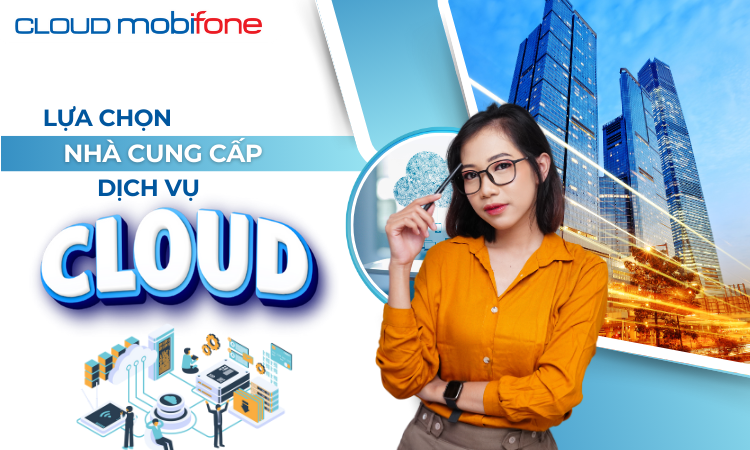 Lựa chọn nhà cung cấp dịch vụ Cloud, cần lưu ý gì?