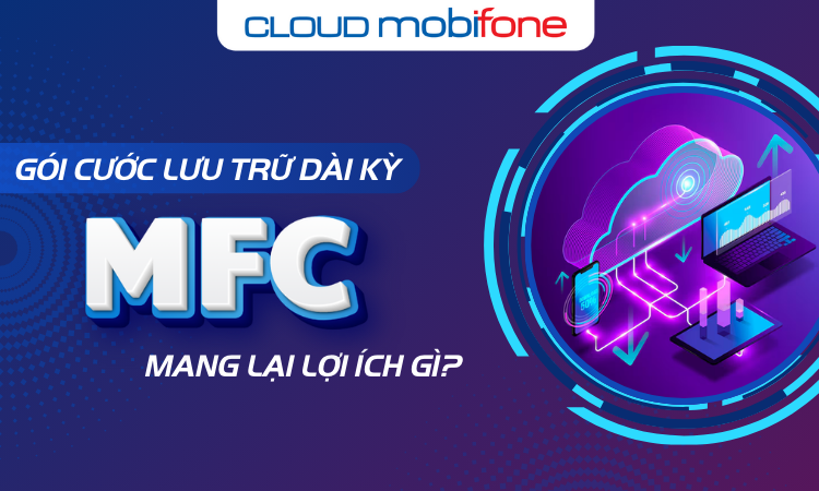 Gói Cước Lưu Trữ dài kỳ MobiCloud MFC Là Gì? Mang Lại Lợi Ích Gì?
