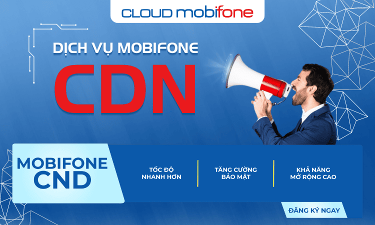Dịch vụ MobiFone CDN là gì? Mang lại lợi ích gì?