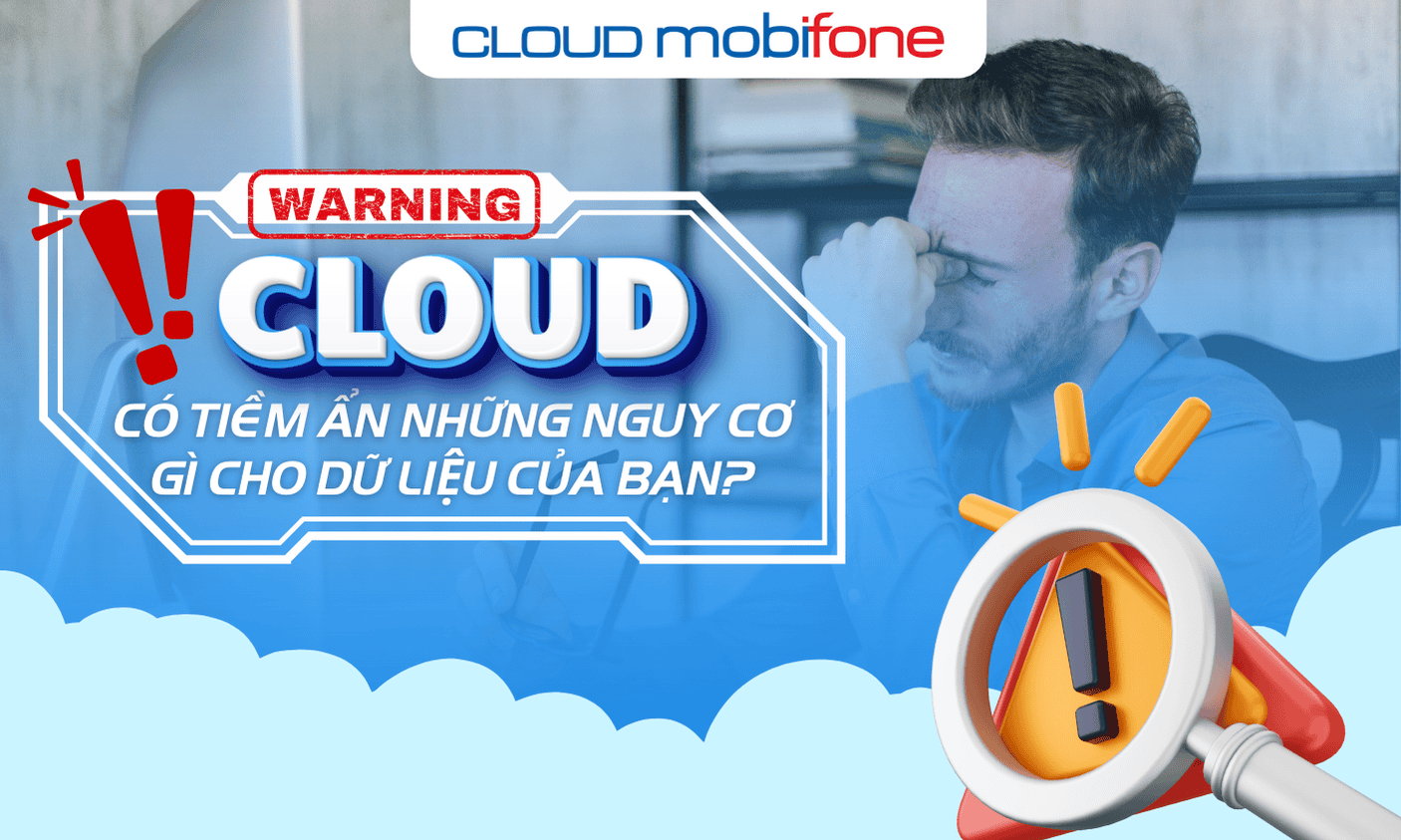 Cloud có tiềm ẩn những nguy cơ gì cho dữ liệu của bạn?
