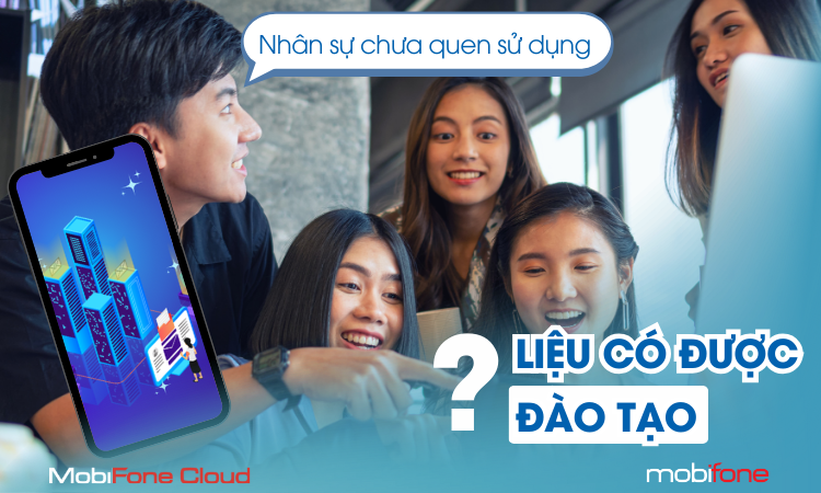 MOBIFONE CLOUD: NHÂN SỰ NỘI BỘ CHƯA QUEN SỬ DỤNG - LIỆU CÓ CẦN ĐÀO TẠO?