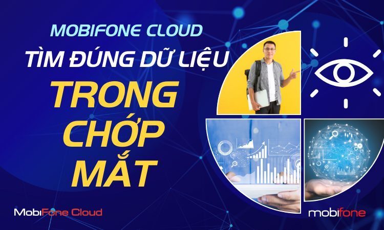 MOBIFONE CLOUD  GIÚP BẠN TÌM ĐÚNG DỮ LIỆU TRONG CHỚP MẮT