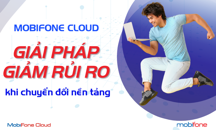 MOBIFONE CLOUD - GIẢI PHÁP GIẢM RỦI RO KHI CHUYỂN ĐỔI NỀN TẢNG
