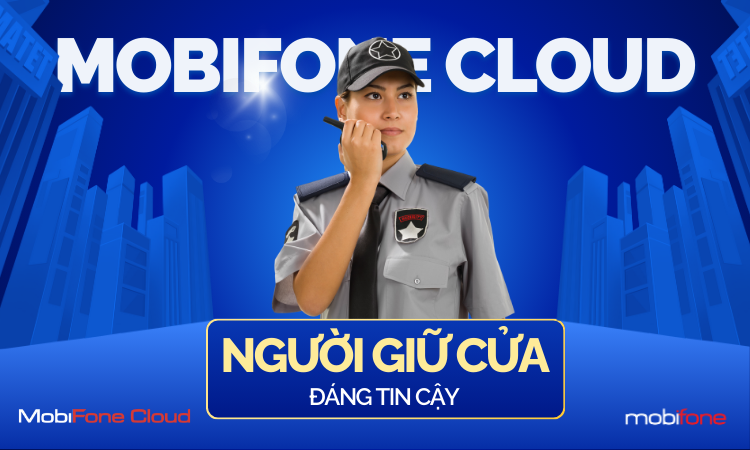 “NGƯỜI GIỮ CỬA” ĐÁNG TIN CẬY CHO DỮ LIỆU DOANH NGHIỆP - MOBIFONE CLOUD