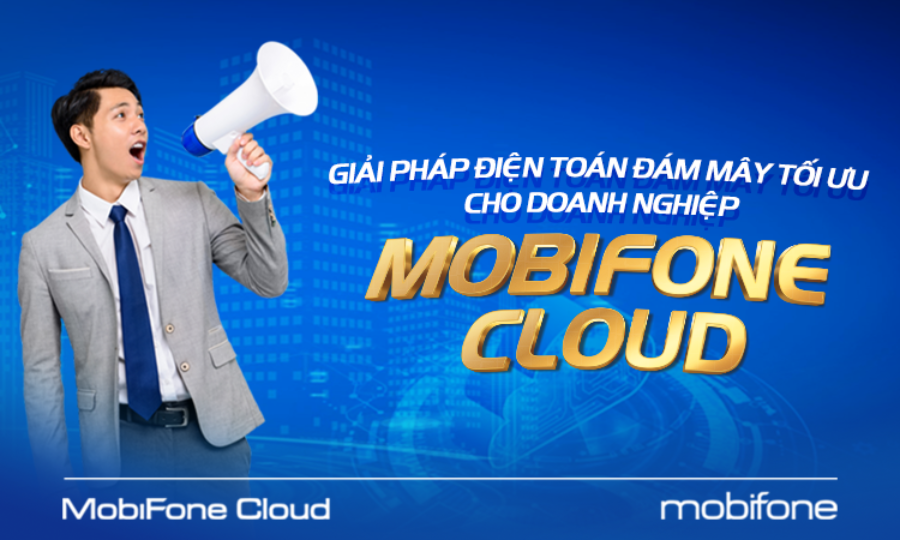 MOBIFONE CLOUD - GIẢI PHÁP ĐIỆN TOÁN ĐÁM MÂY TỐI ƯU CHO DOANH NGHIỆP